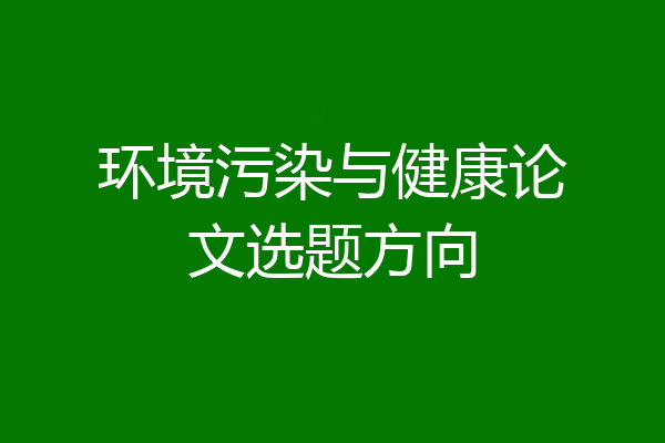 环境污染与健康论文选题方向