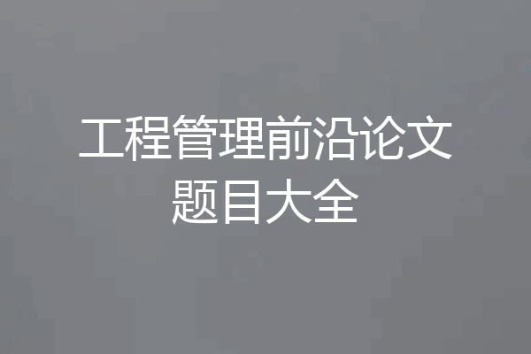 工程管理前沿论文题目大全
