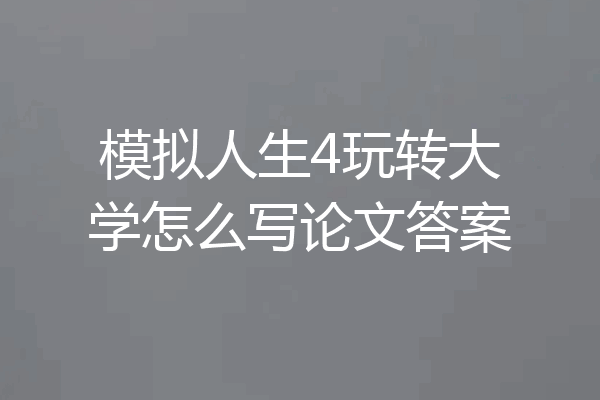 模拟人生4玩转大学怎么写论文答案