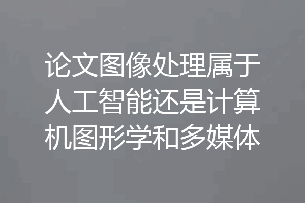 论文图像处理属于人工智能还是计算机图形学和多媒体