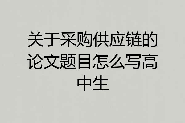 关于采购供应链的论文题目怎么写高中生