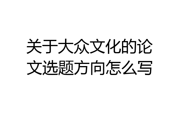 关于大众文化的论文选题方向怎么写