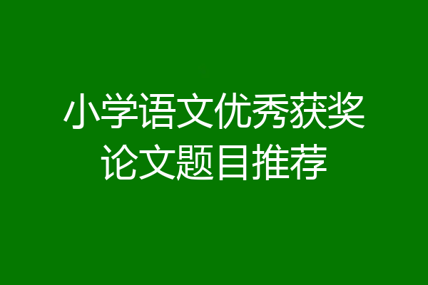 小学语文优秀获奖论文题目推荐