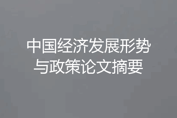 中国经济发展形势与政策论文摘要