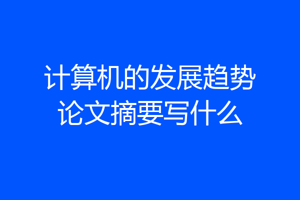 计算机的发展趋势论文摘要写什么