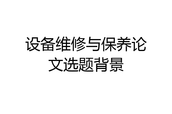 设备维修与保养论文选题背景