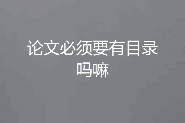 论文必须要有目录吗嘛