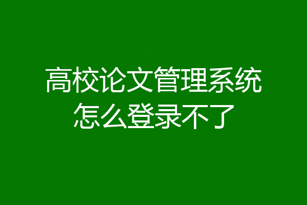 高校论文管理系统怎么登录不了