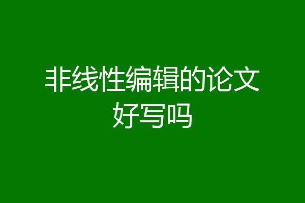 非线性编辑的论文好写吗