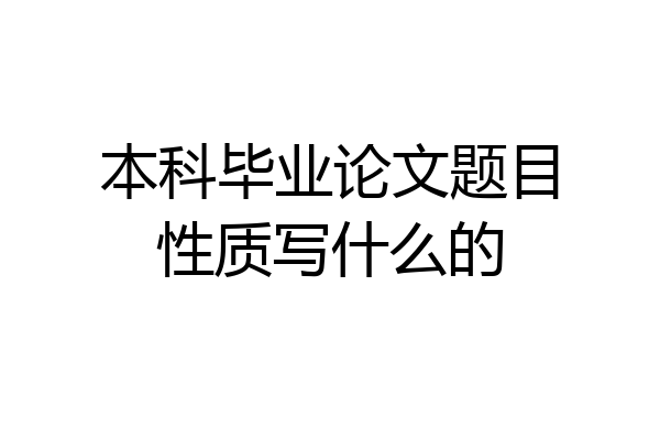 本科毕业论文题目性质写什么的