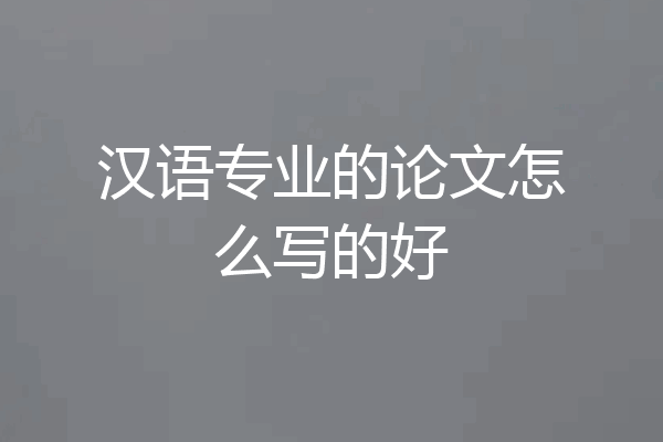 汉语专业的论文怎么写的好