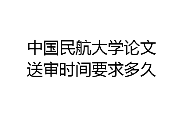 中国民航大学论文送审时间要求多久