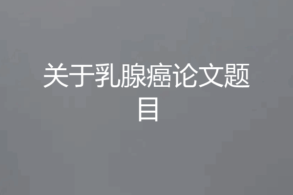 关于乳腺癌论文题目