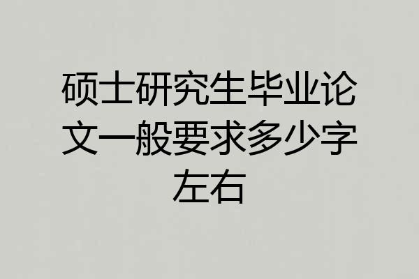 硕士研究生毕业论文一般要求多少字左右