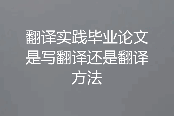 翻译实践毕业论文是写翻译还是翻译方法