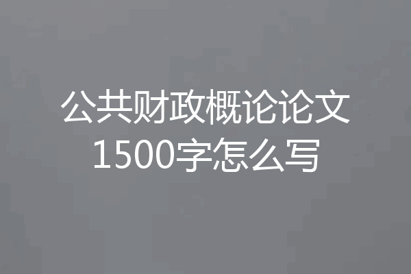公共财政概论论文1500字怎么写