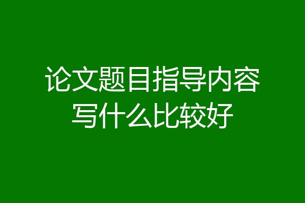 论文题目指导内容写什么比较好