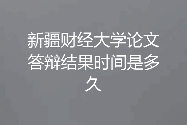 新疆财经大学论文答辩结果时间是多久