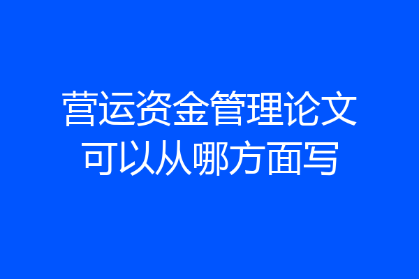营运资金管理论文可以从哪方面写