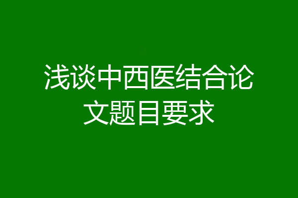 浅谈中西医结合论文题目要求