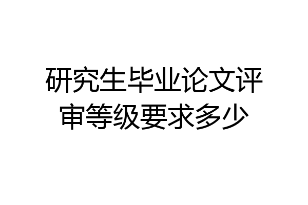 研究生毕业论文评审等级要求多少