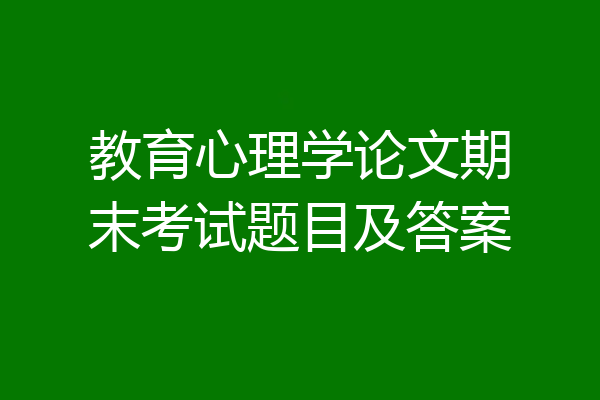 教育心理学论文期末考试题目及答案