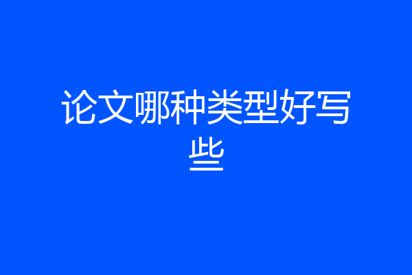 论文哪种类型好写些