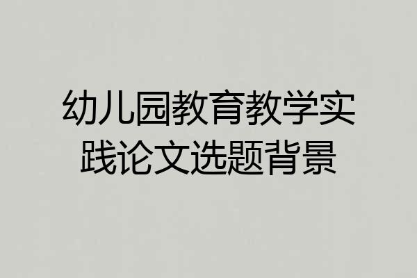 幼儿园教育教学实践论文选题背景