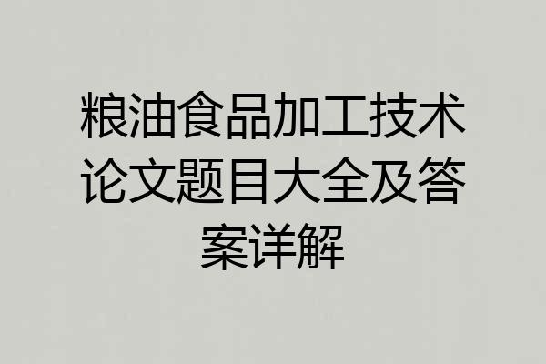 粮油食品加工技术论文题目大全及答案详解