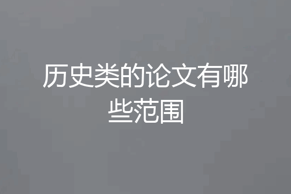 历史类的论文有哪些范围