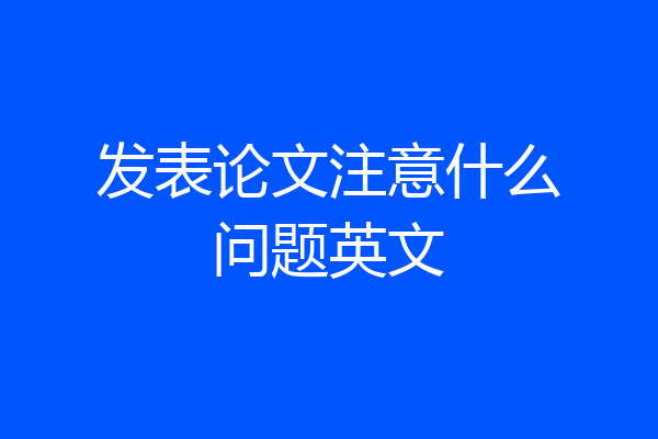 发表论文注意什么问题英文