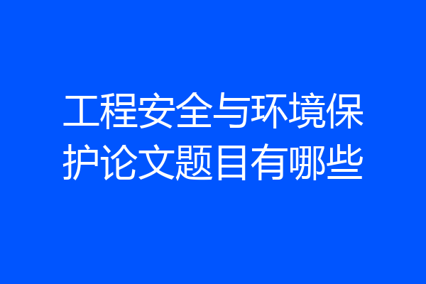 工程安全与环境保护论文题目有哪些