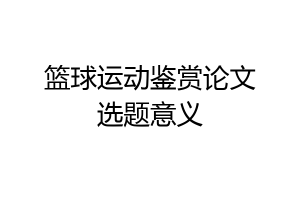 篮球运动鉴赏论文选题意义