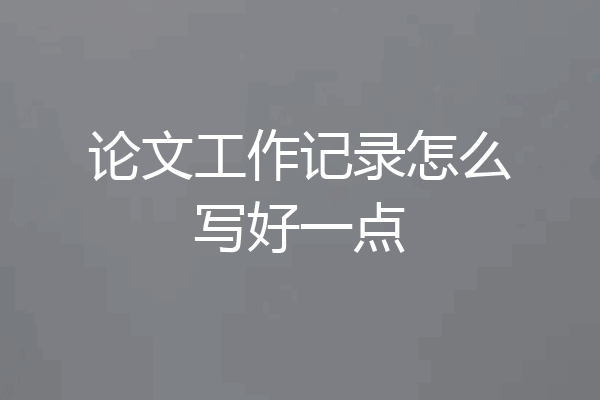 论文工作记录怎么写好一点