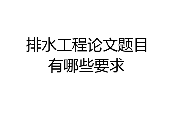 排水工程论文题目有哪些要求