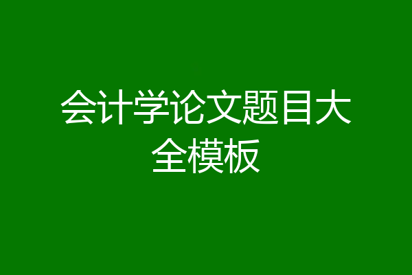 会计学论文题目大全模板