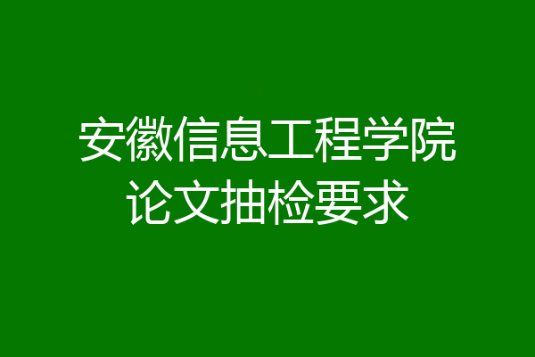 安徽信息工程学院论文抽检要求