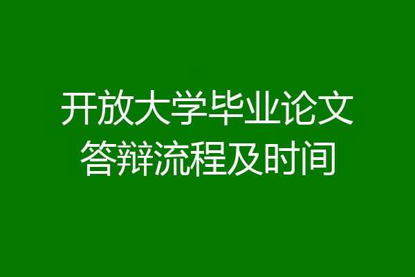 开放大学毕业论文答辩流程及时间