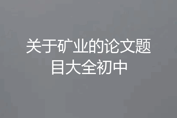 关于矿业的论文题目大全初中