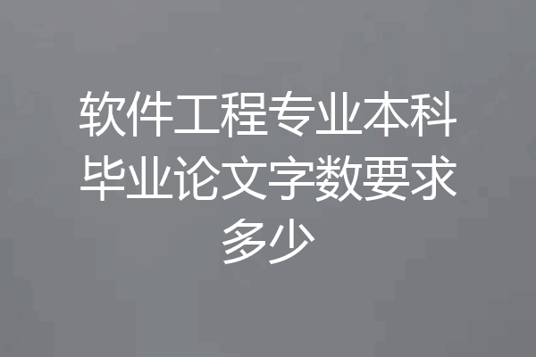 软件工程专业本科毕业论文字数要求多少