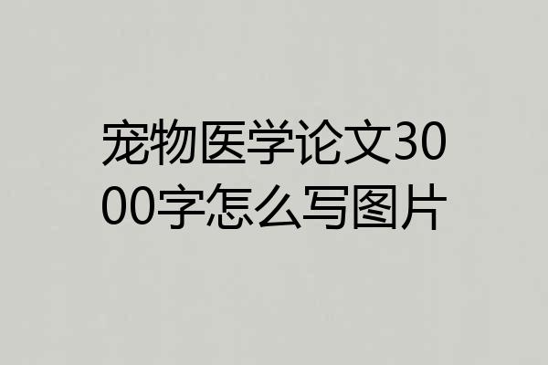 宠物医学论文3000字怎么写图片