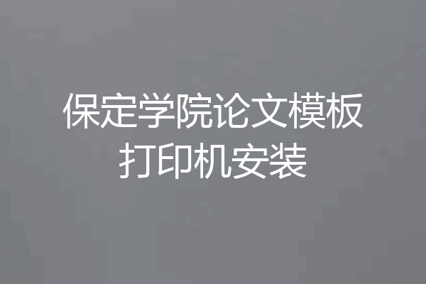保定学院论文模板打印机安装