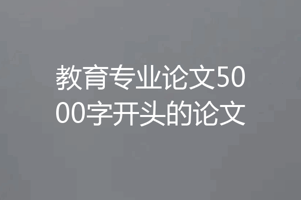 教育专业论文5000字开头的论文