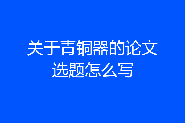 关于青铜器的论文选题怎么写