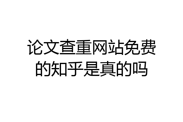 论文查重网站免费的知乎是真的吗