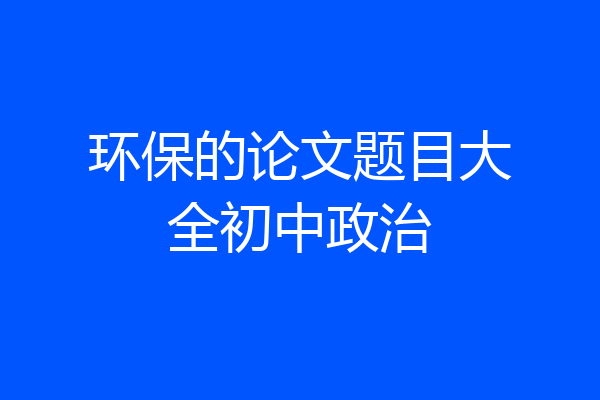 环保的论文题目大全初中政治