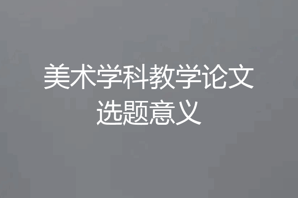 美术学科教学论文选题意义