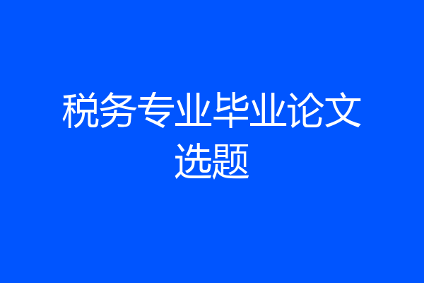 税务专业毕业论文选题