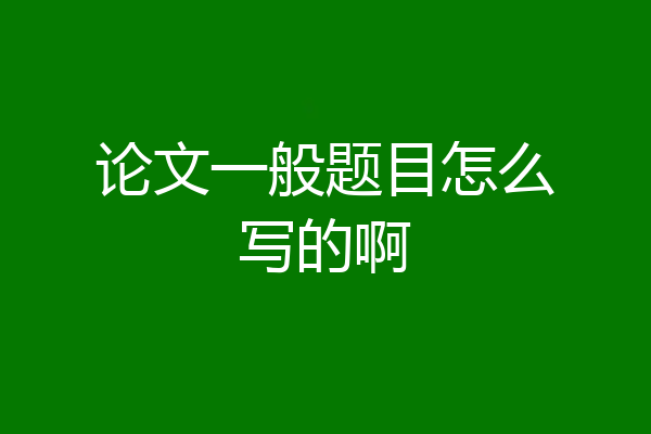论文一般题目怎么写的啊