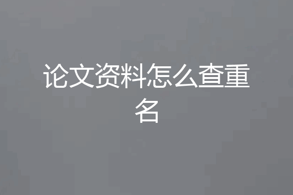 论文资料怎么查重名